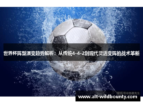 世界杯阵型演变趋势解析：从传统4-4-2到现代灵活变阵的战术革新