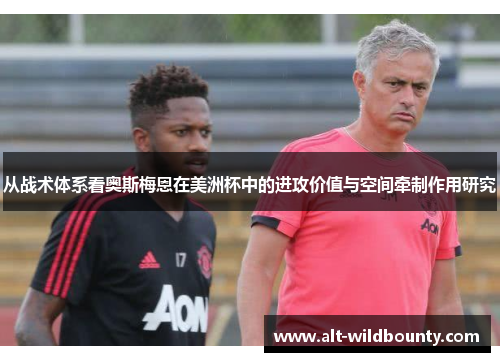 从战术体系看奥斯梅恩在美洲杯中的进攻价值与空间牵制作用研究