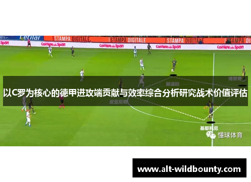以C罗为核心的德甲进攻端贡献与效率综合分析研究战术价值评估 以C罗为核心的德甲进攻端贡献与效率综合分析研究战术价值评估