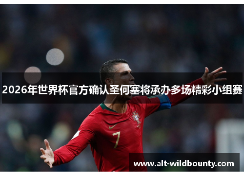 2026年世界杯官方确认圣何塞将承办多场精彩小组赛