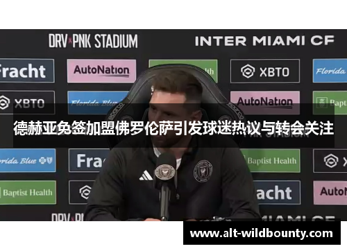 德赫亚免签加盟佛罗伦萨引发球迷热议与转会关注